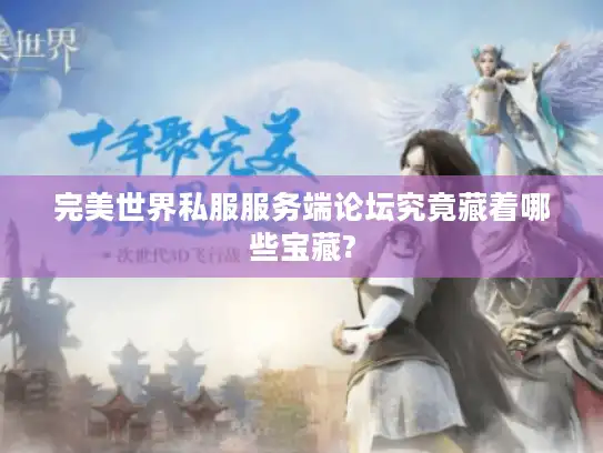 完美世界私服服务端论坛究竟藏着哪些宝藏? 完美世界私服服务端论坛究竟藏着哪些宝藏?