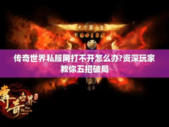 传奇世界私服网打不开怎么办?资深玩家教你五招破局