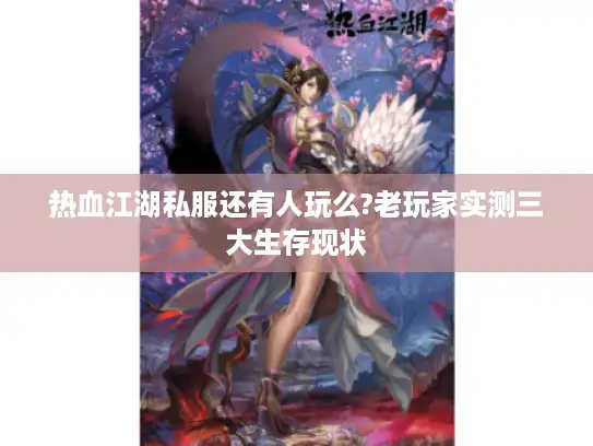 热血江湖私服还有人玩么?老玩家实测三大生存现状
