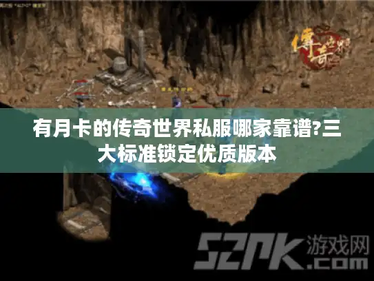 有月卡的传奇世界私服哪家靠谱?三大标准锁定优质版本