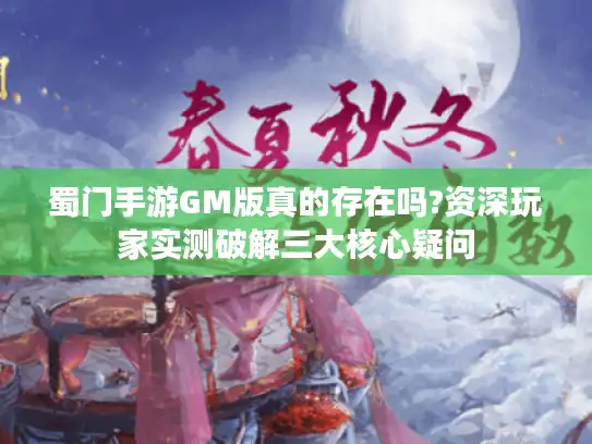 蜀门手游GM版真的存在吗?资深玩家实测破解三大核心疑问