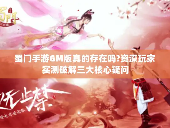 蜀门手游GM版真的存在吗?资深玩家实测破解三大核心疑问