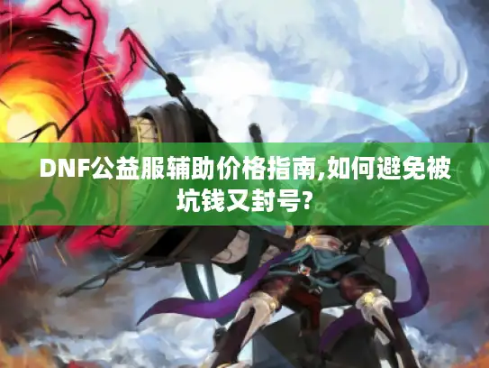 DNF公益服辅助价格指南,如何避免被坑钱又封号?