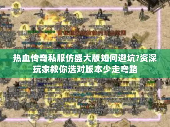 热血传奇私服仿盛大版如何避坑?资深玩家教你选对版本少走弯路