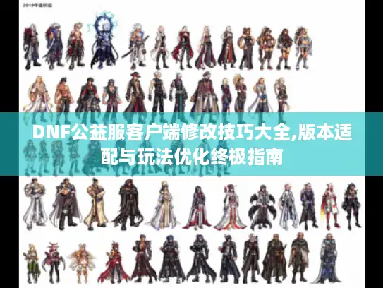DNF公益服客户端修改技巧大全,版本适配与玩法优化终极指南 DNF公益服客户端修改技巧大全,版本适配与玩法优化终极指南