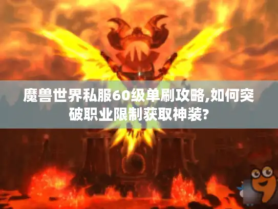 魔兽世界私服60级单刷攻略,如何突破职业限制获取神装?