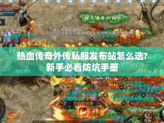 热血传奇外传私服发布站怎么选?新手必看防坑手册