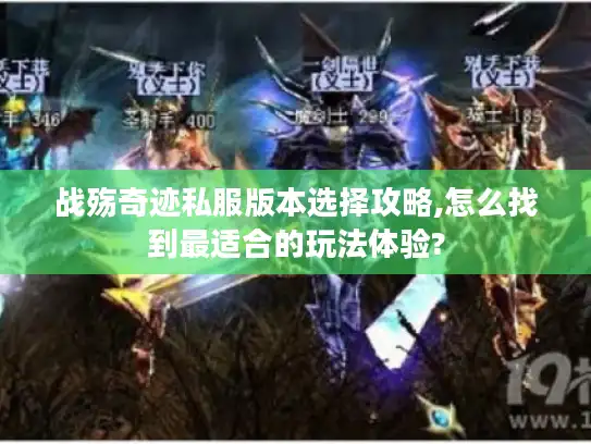 战殇奇迹私服版本选择攻略,怎么找到最适合的玩法体验?