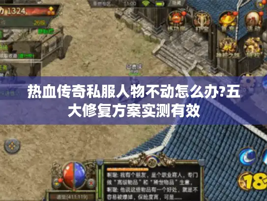 热血传奇私服人物不动怎么办?五大修复方案实测有效