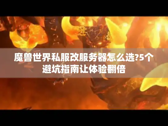 魔兽世界私服改服务器怎么选?5个避坑指南让体验翻倍