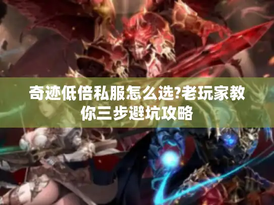 奇迹低倍私服怎么选?老玩家教你三步避坑攻略 奇迹低倍私服怎么选?老玩家教你三步避坑攻略