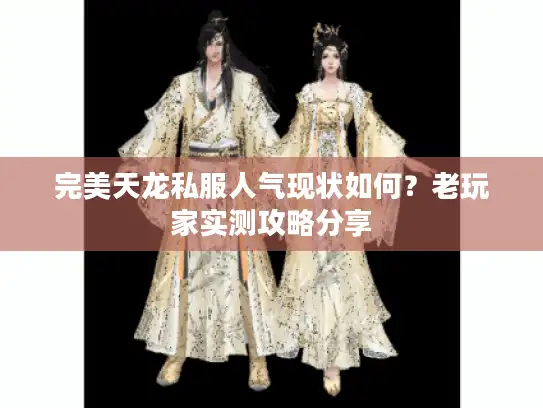 完美天龙私服人气现状如何?老玩家实测攻略分享 完美天龙私服人气现状如何?老玩家实测攻略分享