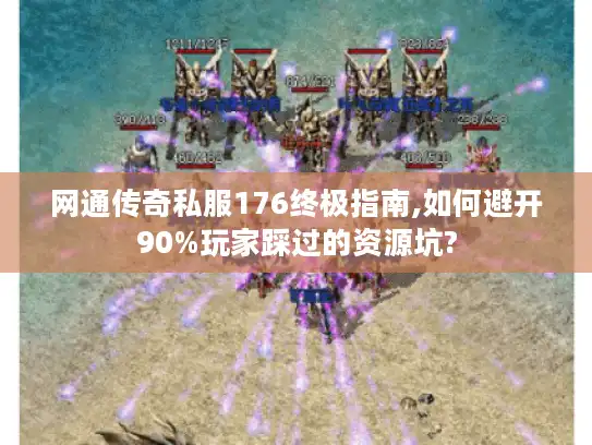 网通传奇私服176终极指南,如何避开90%玩家踩过的资源坑?