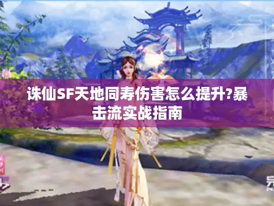 诛仙SF天地同寿伤害怎么提升?暴击流实战指南 诛仙SF天地同寿伤害怎么提升?暴击流实战指南