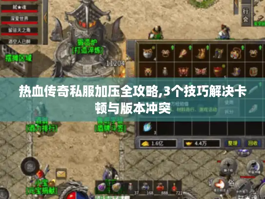 热血传奇私服加压全攻略,3个技巧解决卡顿与版本冲突