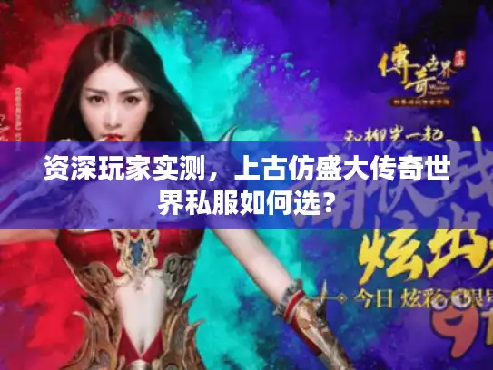 资深玩家实测,上古仿盛大传奇世界私服如何选? 资深玩家实测,上古仿盛大传奇世界私服如何选?