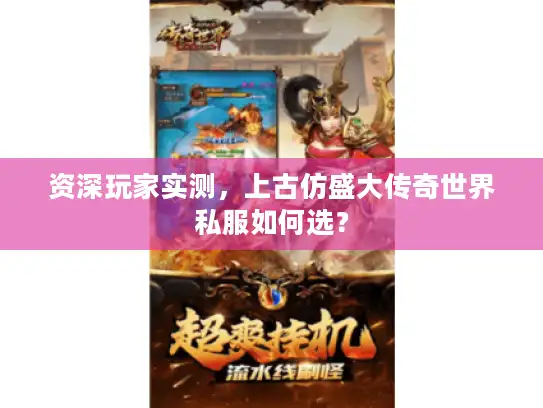 资深玩家实测,上古仿盛大传奇世界私服如何选? 资深玩家实测,上古仿盛大传奇世界私服如何选?