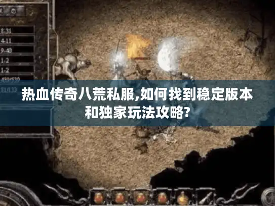 热血传奇八荒私服,如何找到稳定版本和独家玩法攻略?