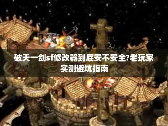 破天一剑sf修改器到底安不安全?老玩家实测避坑指南