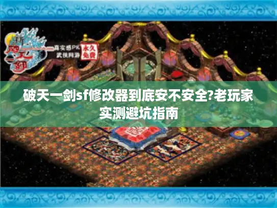 破天一剑sf修改器到底安不安全?老玩家实测避坑指南