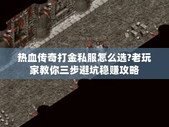 热血传奇打金私服怎么选?老玩家教你三步避坑稳赚攻略