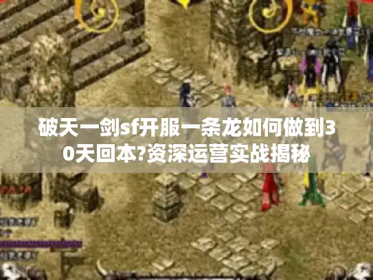 破天一剑sf开服一条龙如何做到30天回本?资深运营实战揭秘