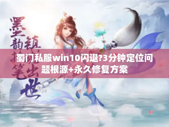 蜀门私服win10闪退?3分钟定位问题根源+永久修复方案