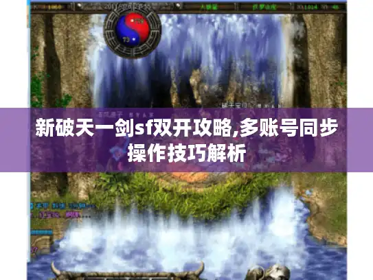 新破天一剑sf双开攻略,多账号同步操作技巧解析 新破天一剑sf双开攻略,多账号同步操作技巧解析