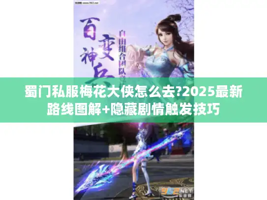 蜀门私服梅花大侠怎么去?2025最新路线图解+隐藏剧情触发技巧