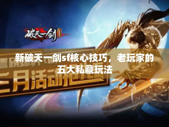 新破天一剑sf核心技巧,老玩家的五大私藏玩法 新破天一剑sf核心技巧,老玩家的五大私藏玩法