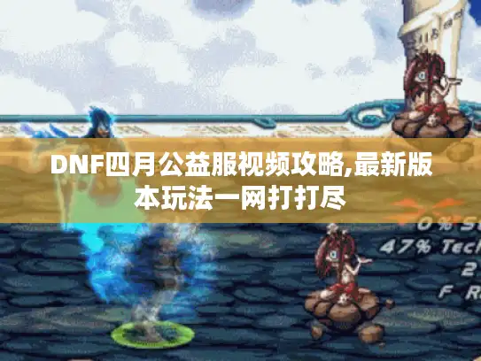 DNF四月公益服视频攻略,最新版本玩法一网打打尽 DNF四月公益服视频攻略,最新版本玩法一网打打尽