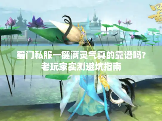 蜀门私服一键满灵气真的靠谱吗?老玩家实测避坑指南 蜀门私服一键满灵气真的靠谱吗?老玩家实测避坑指南