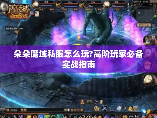 朵朵魔域私服怎么玩?高阶玩家必备实战指南 朵朵魔域私服怎么玩?高阶玩家必备实战指南