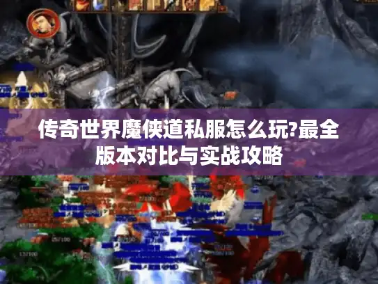 传奇世界魔侠道私服怎么玩?最全版本对比与实战攻略