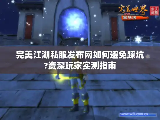 完美江湖私服发布网如何避免踩坑?资深玩家实测指南