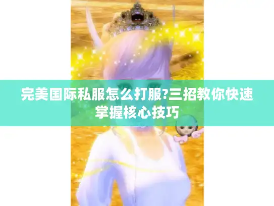 完美国际私服怎么打服?三招教你快速掌握核心技巧