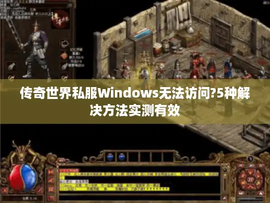 传奇世界私服Windows无法访问?5种解决方法实测有效 传奇世界私服Windows无法访问?5种解决方法实测有效