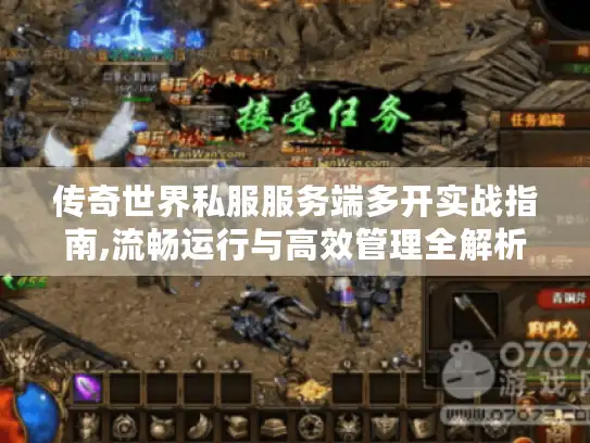 传奇世界私服服务端多开实战指南,流畅运行与高效管理全解析 传奇世界私服服务端多开实战指南,流畅运行与高效管理全解析