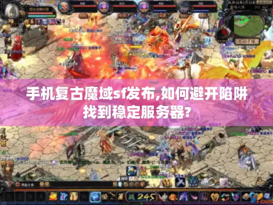 手机复古魔域sf发布,如何避开陷阱找到稳定服务器? 手机复古魔域sf发布,如何避开陷阱找到稳定服务器?
