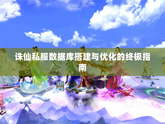 诛仙私服数据库搭建与优化的终极指南