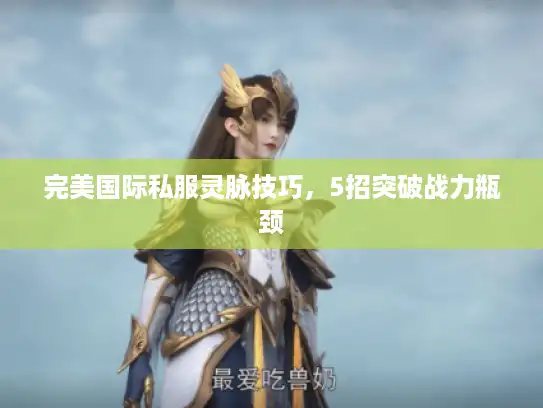 完美国际私服灵脉技巧,5招突破战力瓶颈 完美国际私服灵脉技巧,5招突破战力瓶颈