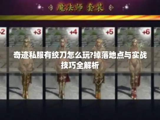 奇迹私服有绞刀怎么玩?掉落地点与实战技巧全解析 奇迹私服有绞刀怎么玩?掉落地点与实战技巧全解析
