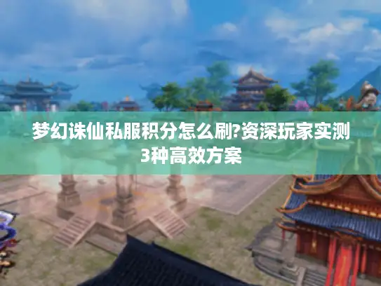 梦幻诛仙私服积分怎么刷?资深玩家实测3种高效方案