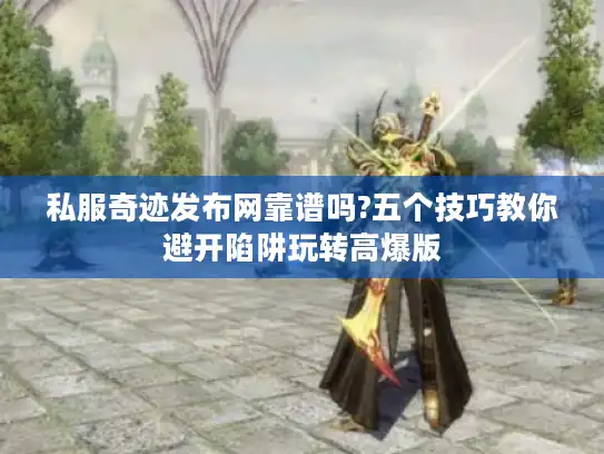 私服奇迹发布网靠谱吗?五个技巧教你避开陷阱玩转高爆版