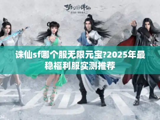 诛仙sf哪个服无限元宝?2025年最稳福利服实测推荐