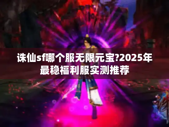 诛仙sf哪个服无限元宝?2025年最稳福利服实测推荐