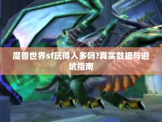 魔兽世界sf玩得人多吗?真实数据与避坑指南