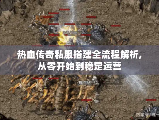 热血传奇私服搭建全流程解析,从零开始到稳定运营 热血传奇私服搭建全流程解析,从零开始到稳定运营