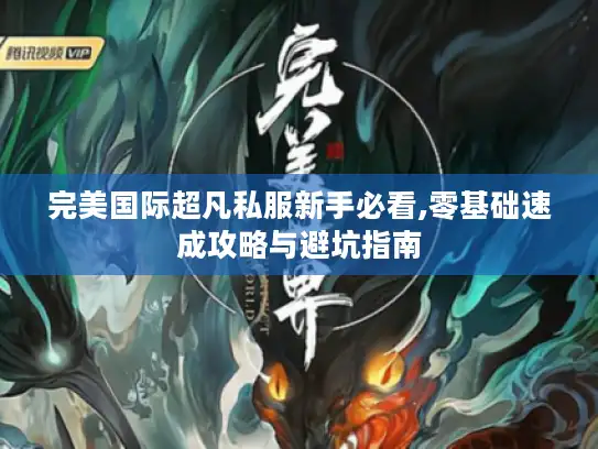 完美国际超凡私服新手必看,零基础速成攻略与避坑指南 完美国际超凡私服新手必看,零基础速成攻略与避坑指南