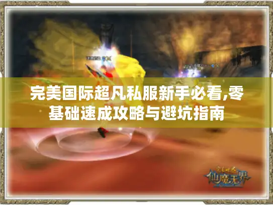 完美国际超凡私服新手必看,零基础速成攻略与避坑指南 完美国际超凡私服新手必看,零基础速成攻略与避坑指南